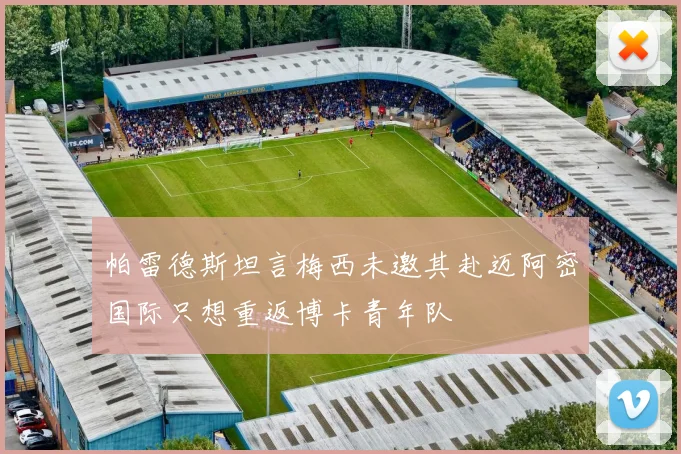 帕雷德斯坦言梅西未邀其赴迈阿密国际只想重返博卡青年队