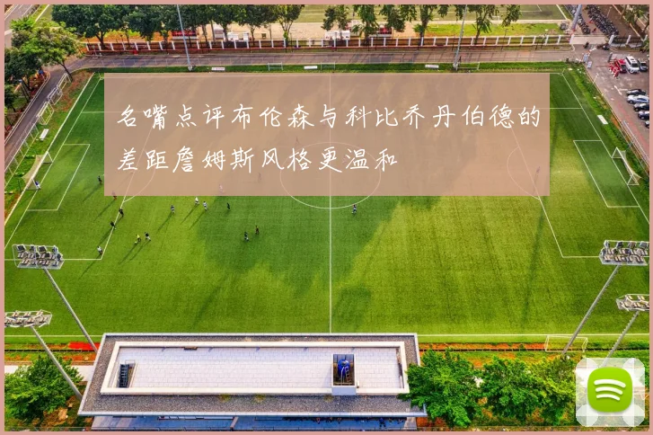 名嘴点评布伦森与科比乔丹伯德的差距詹姆斯风格更温和